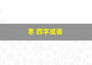 枣 四字成语